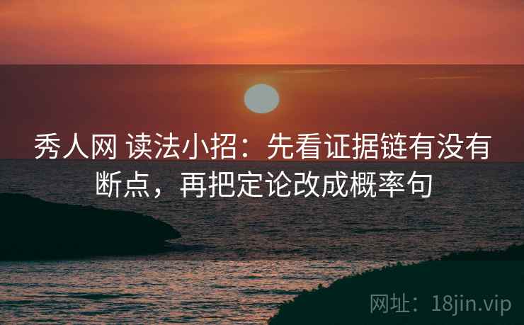 秀人网 读法小招:先看证据链有没有断点,再把定论改成概率句 秀人网 读法小招:先看证据链有没有断点,再把定论改成概率句