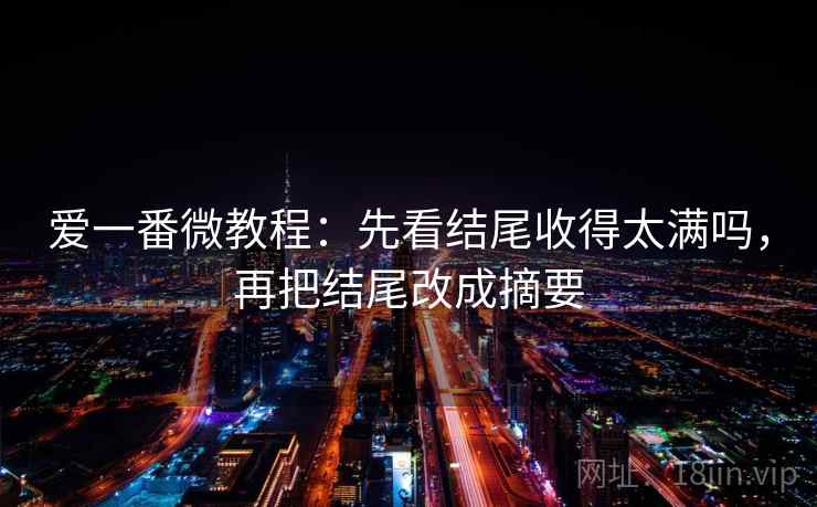 爱一番微教程:先看结尾收得太满吗,再把结尾改成摘要 爱一番微教程:先看结尾收得太满吗,再把结尾改成摘要