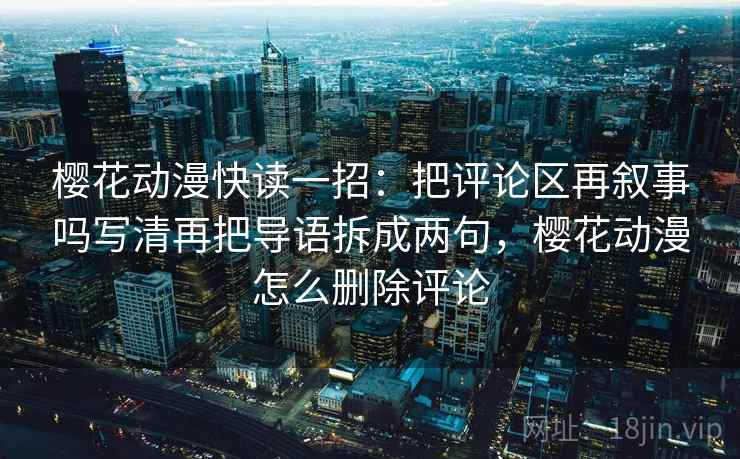 樱花动漫快读一招：把评论区再叙事吗写清再把导语拆成两句，樱花动漫怎么删除评论