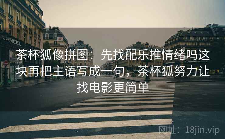 茶杯狐像拼图：先找配乐推情绪吗这块再把主语写成一句，茶杯狐努力让找电影更简单
