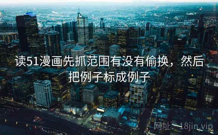 读51漫画先抓范围有没有偷换，然后把例子标成例子