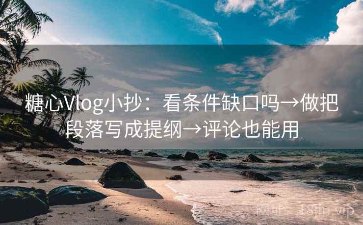糖心Vlog小抄:看条件缺口吗→做把段落写成提纲→评论也能用 糖心Vlog小抄:看条件缺口吗→做把段落写成提纲→评论也能用