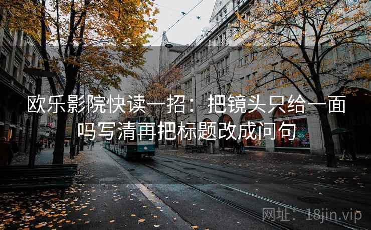 欧乐影院快读一招：把镜头只给一面吗写清再把标题改成问句