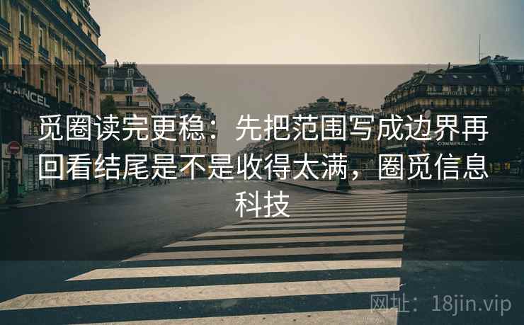 觅圈读完更稳：先把范围写成边界再回看结尾是不是收得太满，圈觅信息科技