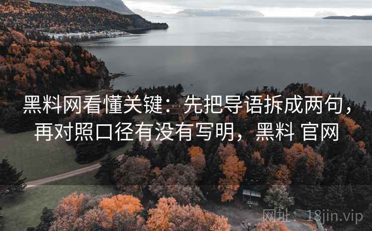 <strong>黑料网</strong>看懂关键:先把导语拆成两句,再对照口径有没有写明,黑料 官网