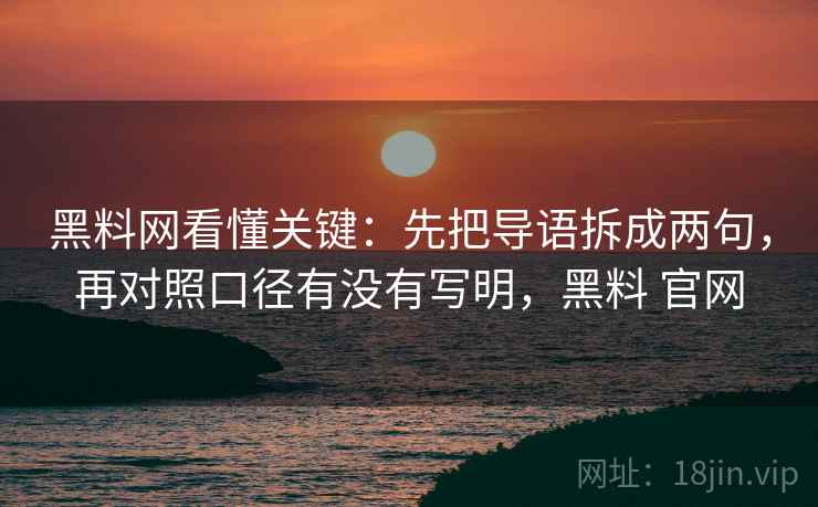 黑料网看懂关键:先把导语拆成两句,再对照口径有没有写明,黑料 官网 黑料网看懂关键:先把导语拆成两句,再对照口径有没有写明,黑料 官网