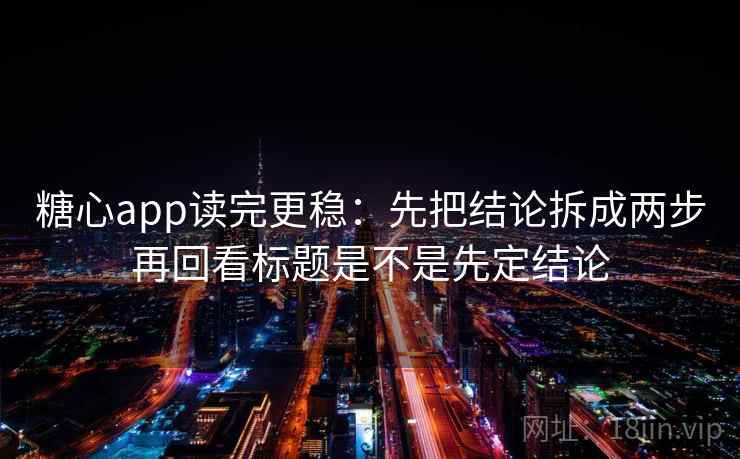 糖心app读完更稳:先把结论拆成两步再回看标题是不是先定结论 糖心app读完更稳:先把结论拆成两步再回看标题是不是先定结论