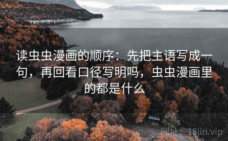 读虫虫漫画的顺序:先把主语写成一句,再回看口径写明吗,虫虫漫画里的都是什么