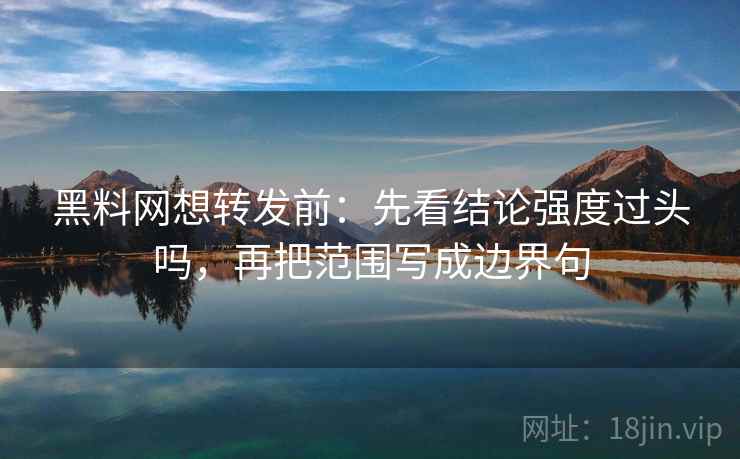 <strong>黑料网</strong>想转发前:先看结论强度过头吗,再把范围写成边界句