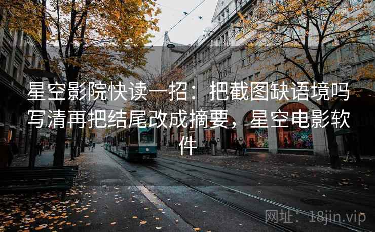 星空影院快读一招：把截图缺语境吗写清再把结尾改成摘要，星空电影软件
