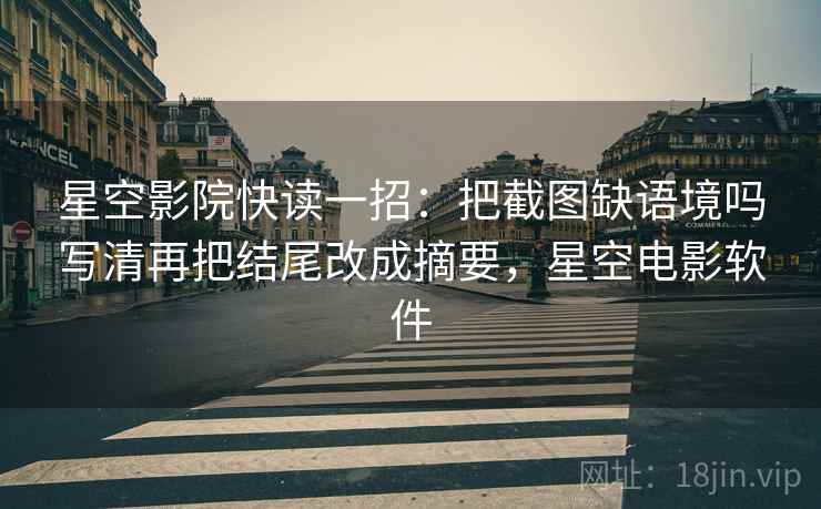 星空影院快读一招：把截图缺语境吗写清再把结尾改成摘要，星空电影软件