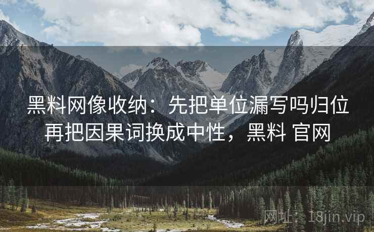 <strong>黑料网</strong>像收纳:先把单位漏写吗归位再把因果词换成中性,黑料 官网