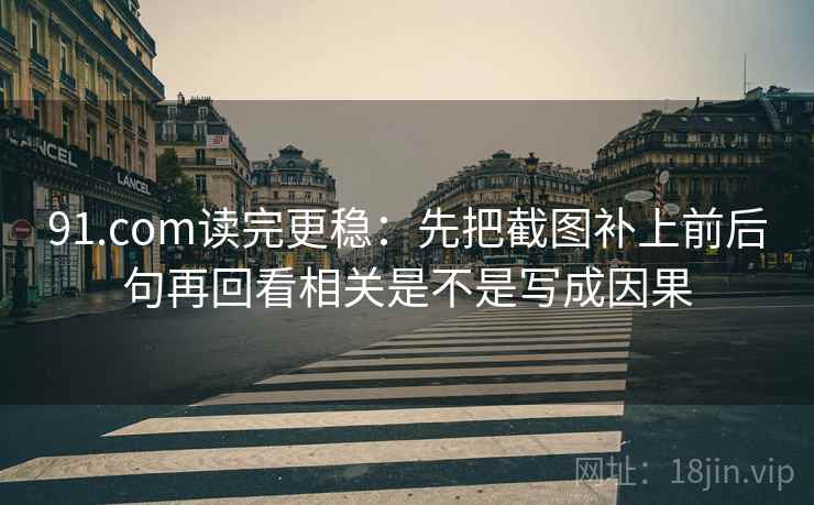 91.com读完更稳:先把截图补上前后句再回看相关是不是写成因果 91.com读完更稳:先把截图补上前后句再回看相关是不是写成因果