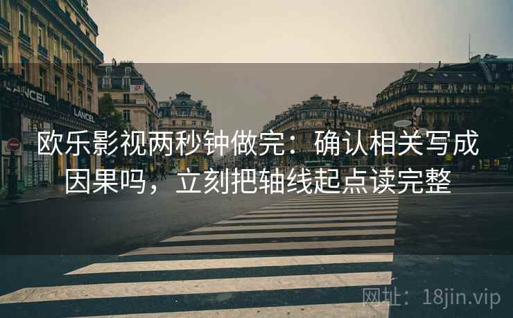 欧乐影视两秒钟做完：确认相关写成因果吗，立刻把轴线起点读完整
