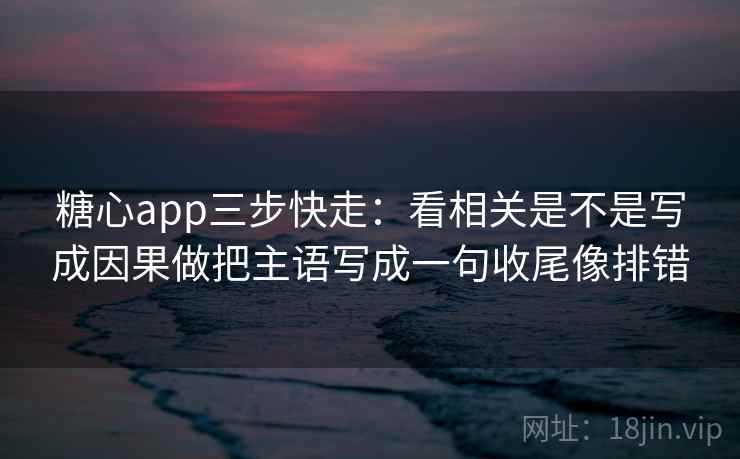 糖心app三步快走：看相关是不是写成因果做把主语写成一句收尾像排错