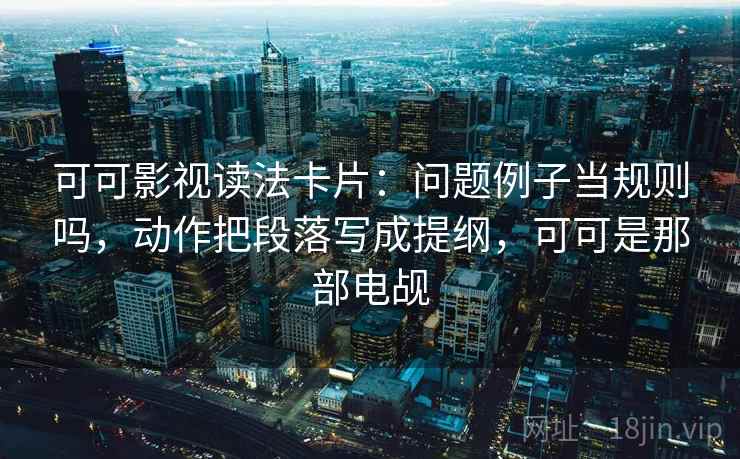 可可影视读法卡片：问题例子当规则吗，动作把段落写成提纲，可可是那部电觇