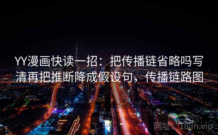 YY漫画快读一招:把传播链省略吗写清再把推断降成假设句,传播链路图 YY漫画快读一招:把传播链省略吗写清再把推断降成假设句,传播链路图