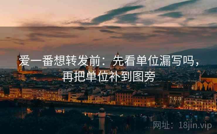 爱一番想转发前:先看单位漏写吗,再把单位补到图旁 爱一番想转发前:先看单位漏写吗,再把单位补到图旁