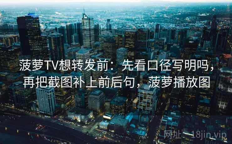 菠萝TV想转发前：先看口径写明吗，再把截图补上前后句，菠萝播放图