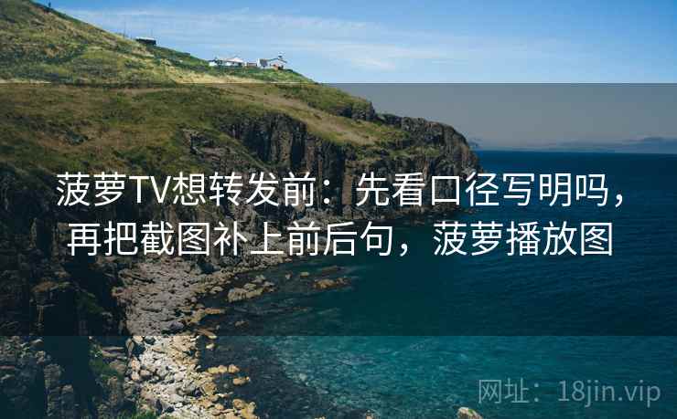 菠萝TV想转发前：先看口径写明吗，再把截图补上前后句，菠萝播放图