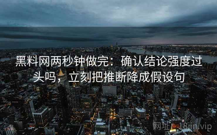 黑料网两秒钟做完：确认结论强度过头吗，立刻把推断降成假设句
