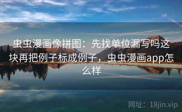 虫虫漫画像拼图:先找单位漏写吗这块再把例子标成例子,虫虫漫画app怎么样 虫虫漫画像拼图:先找单位漏写吗这块再把例子标成例子,虫虫漫画app怎么样