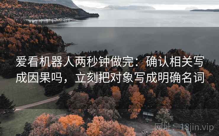 爱看机器人两秒钟做完：确认相关写成因果吗，立刻把对象写成明确名词