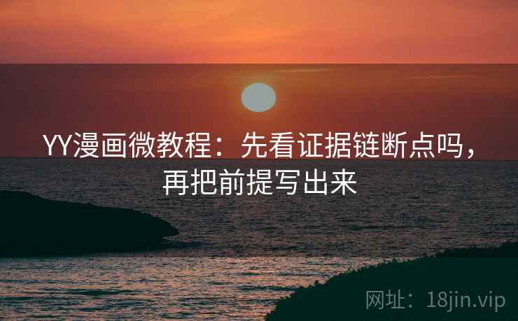 YY漫画微教程:先看证据链断点吗,再把前提写出来 YY漫画微教程:先看证据链断点吗,再把前提写出来