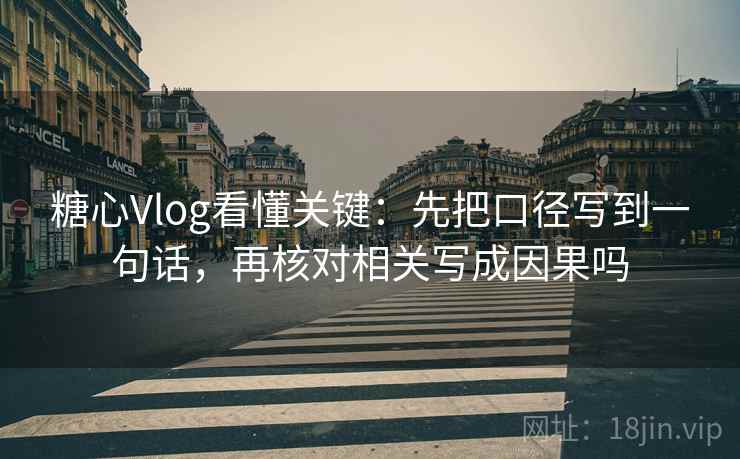 糖心Vlog看懂关键：先把口径写到一句话，再核对相关写成因果吗