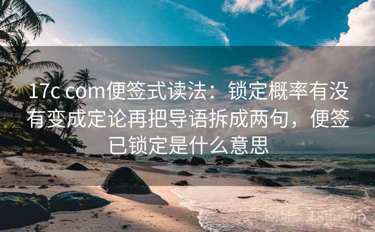 17c com便签式读法：锁定概率有没有变成定论再把导语拆成两句，便签已锁定是什么意思
